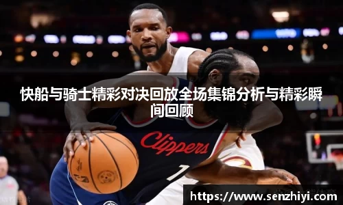 快船与骑士精彩对决回放全场集锦分析与精彩瞬间回顾