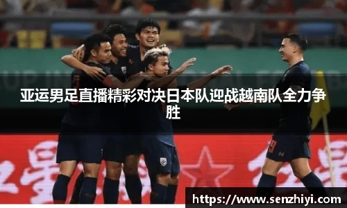 亚运男足直播精彩对决日本队迎战越南队全力争胜