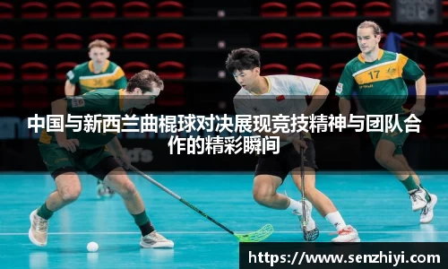 中国与新西兰曲棍球对决展现竞技精神与团队合作的精彩瞬间
