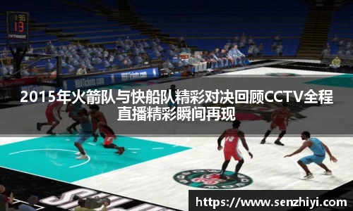 2015年火箭队与快船队精彩对决回顾CCTV全程直播精彩瞬间再现