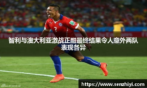 智利与澳大利亚激战正酣最终结果令人意外两队表现各异