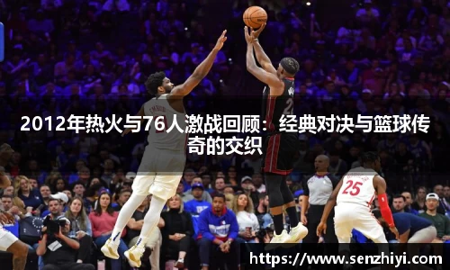 2012年热火与76人激战回顾：经典对决与篮球传奇的交织