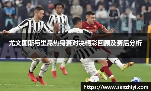 尤文图斯与里昂热身赛对决精彩回顾及赛后分析