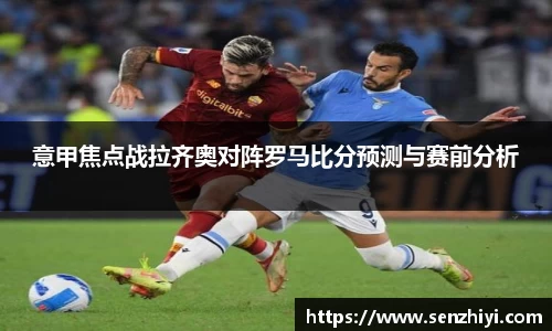 意甲焦点战拉齐奥对阵罗马比分预测与赛前分析