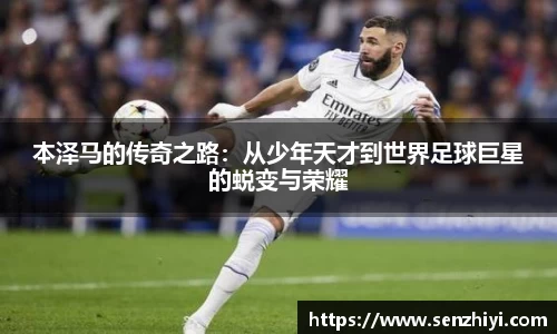 本泽马的传奇之路：从少年天才到世界足球巨星的蜕变与荣耀