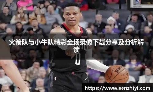 火箭队与小牛队精彩全场录像下载分享及分析解读