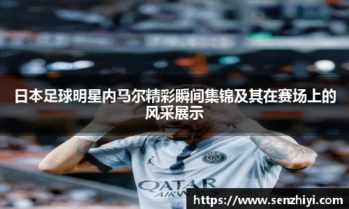 日本足球明星内马尔精彩瞬间集锦及其在赛场上的风采展示