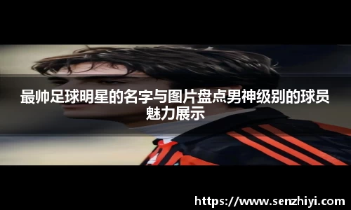 最帅足球明星的名字与图片盘点男神级别的球员魅力展示